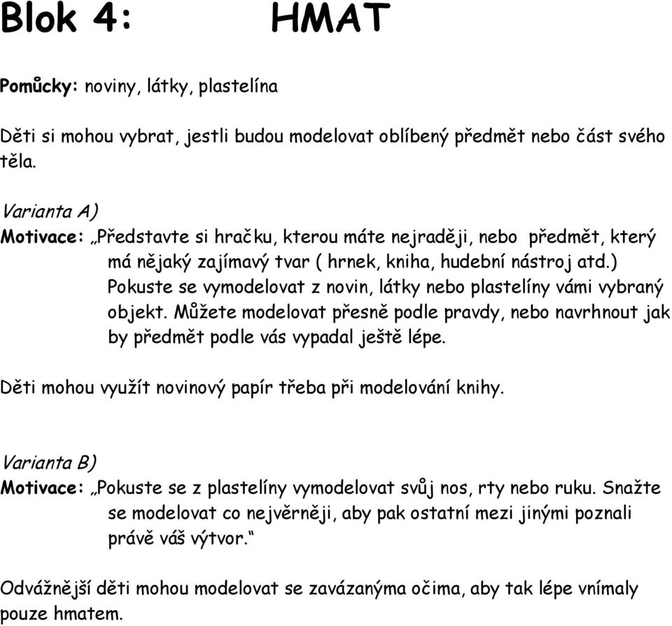 ) Pokuste se vymodelovat z novin, látky nebo plastelíny vámi vybraný objekt. Můžete modelovat přesně podle pravdy, nebo navrhnout jak by předmět podle vás vypadal ještě lépe.