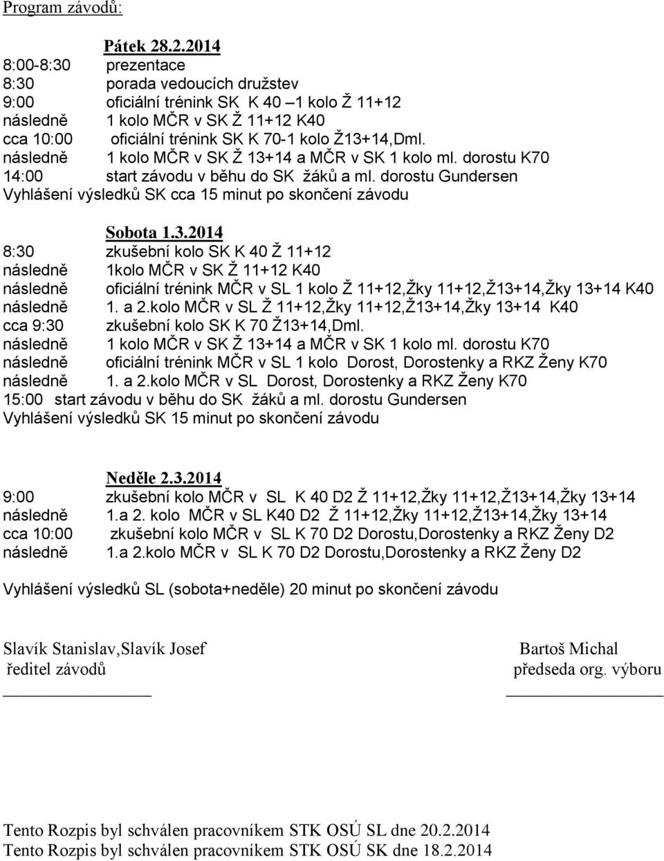 následně 1 kolo MČR v SK Ž 13+14 a MČR v SK 1 kolo ml. dorostu K70 14:00 start závodu v běhu do SK žáků a ml. dorostu Gundersen Vyhlášení výsledků SK cca 15 minut po skončení závodu Sobota 1.3.2014 8:30 zkušební kolo SK K 40 Ž 11+12 následně 1kolo MČR v SK Ž 11+12 K40 následně oficiální trénink MČR v SL 1 kolo Ž 11+12,Žky 11+12,Ž13+14,Žky 13+14 K40 následně 1.