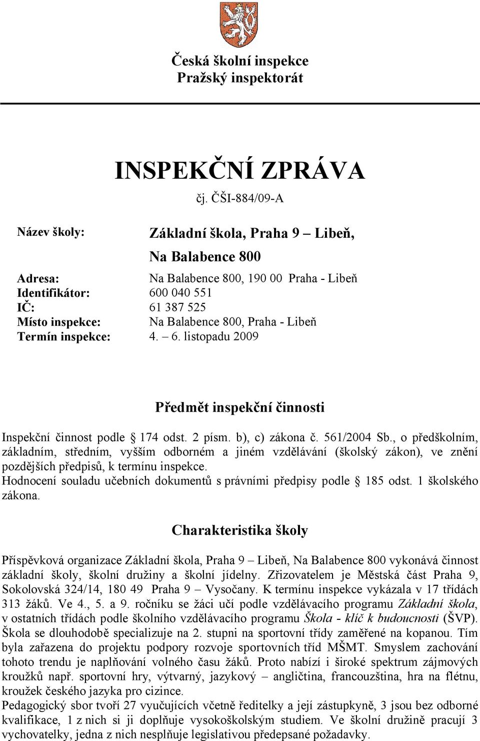Praha - Libeň Termín inspekce: 4. 6. listopadu 2009 Předmět inspekční činnosti Inspekční činnost podle 174 odst. 2 písm. b), c) zákona č. 561/2004 Sb.