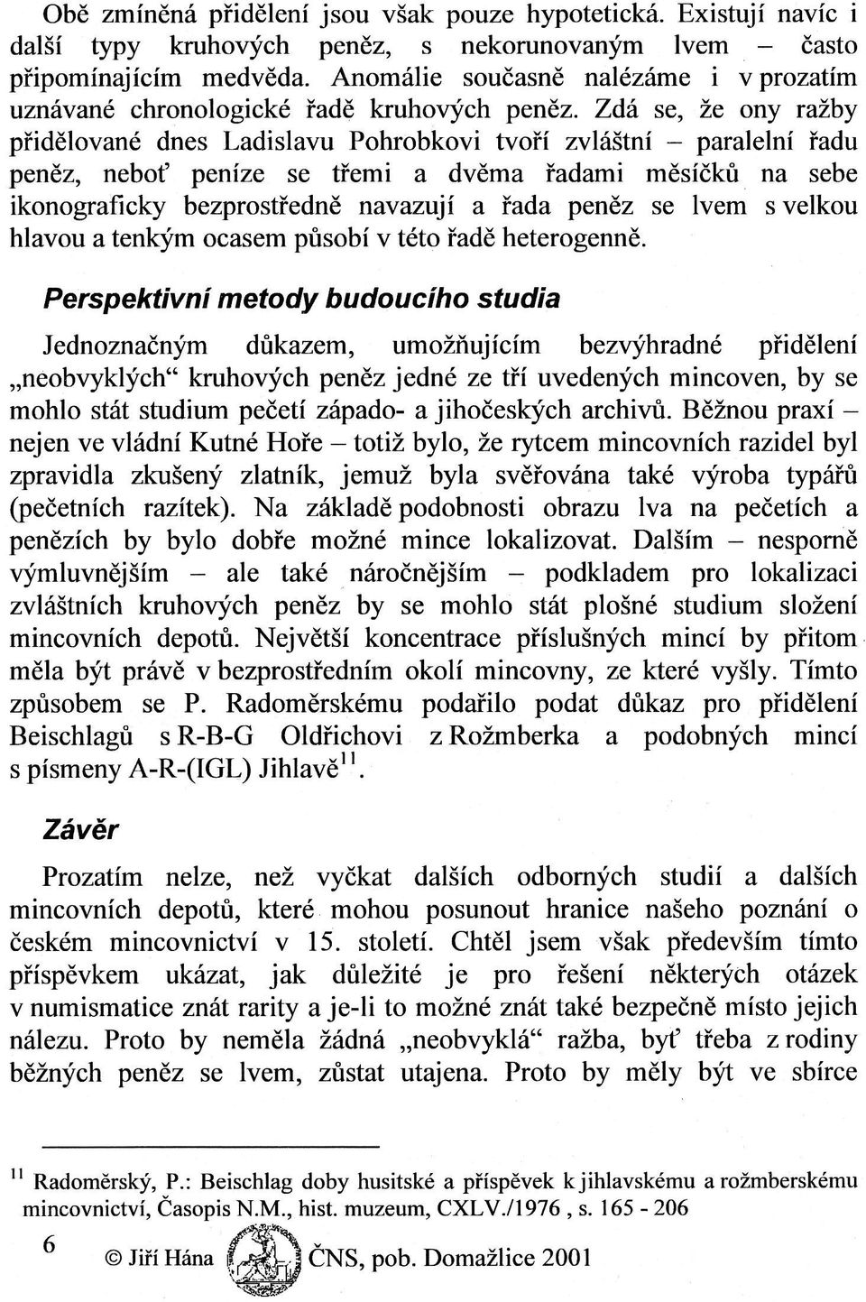 Zdá Se, že ony ražby přidělované dnes LadiSIaVu Pohrobkovi tvoří zvláštní - paralelní řadu peněz, neboť peníze Se třemi a dvěma řadami měsíčků na sebe ikonograﬁcky bezprostředně navazují a řada peněz
