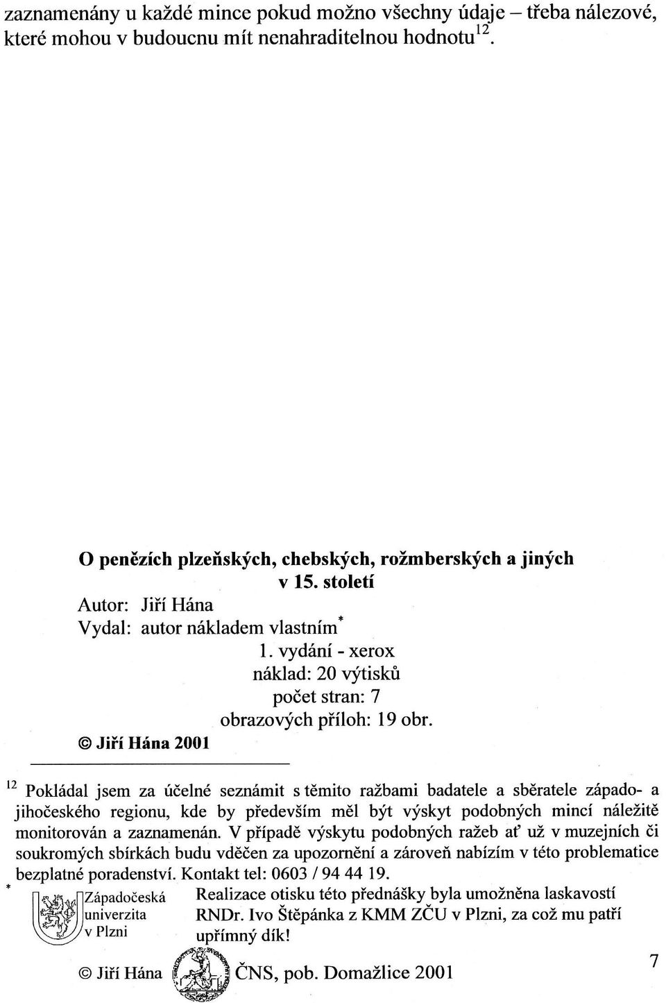 Jiří Hána 2001 2 Pokládal jsem Za účelné Seznámit S těmito ražbami badatele a Sběratele západo- a jihočeského regionu, kde by především měl být výskyt podobných mincí náležitě monitorován a