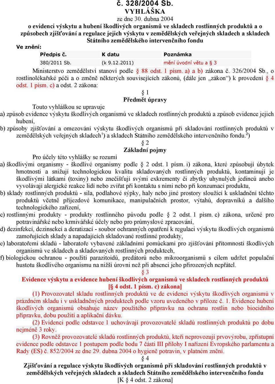 zemědělského intervenčního fondu Ve znění: Předpis č. K datu Poznámka 380/2011 Sb. (k 9.12.2011) mění úvodní větu a 3 Ministerstvo zemědělství stanoví podle 88 odst. 1 písm. a) a b) zákona č.