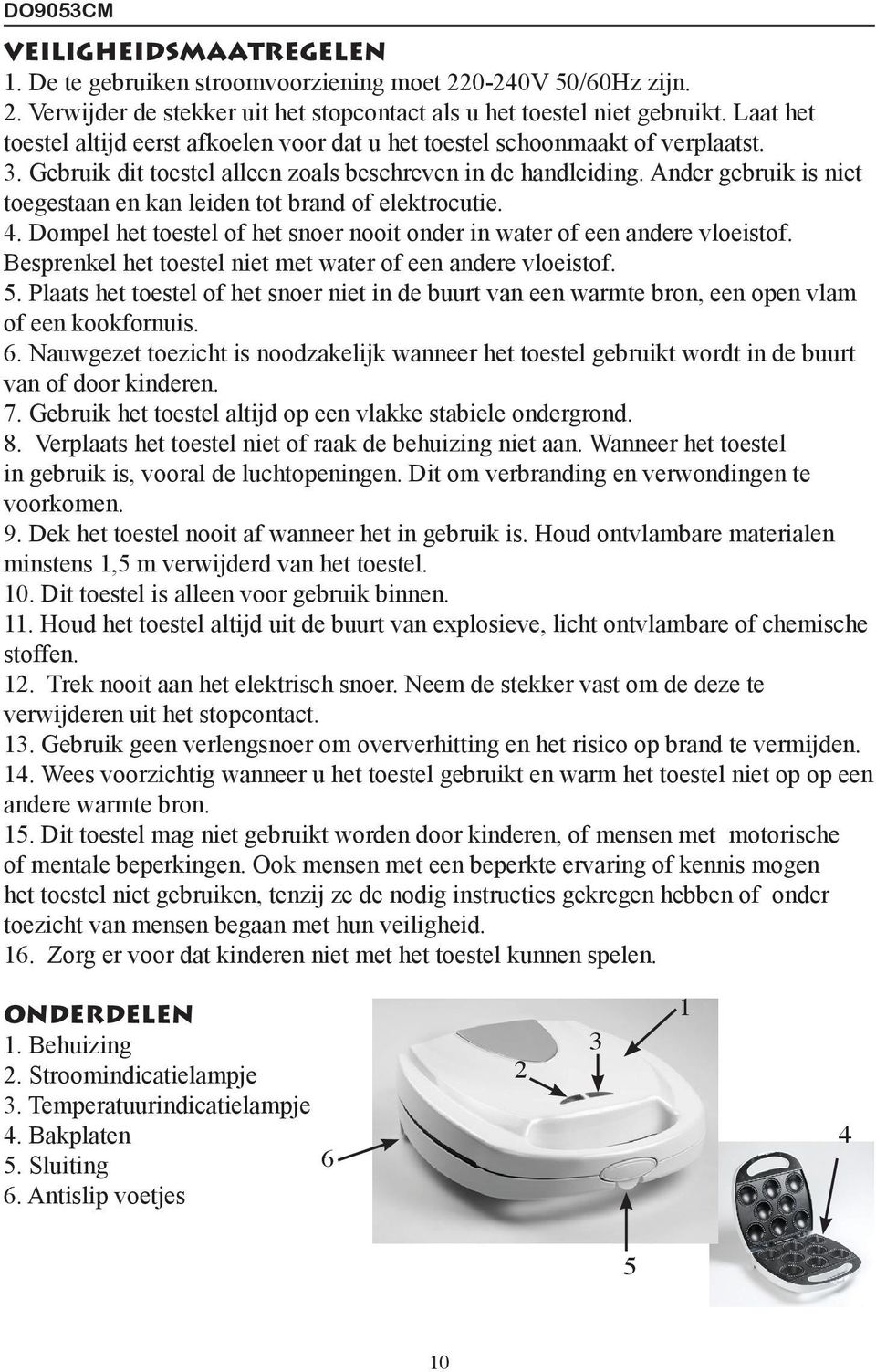 Ander gebruik is niet toegestaan en kan leiden tot brand of elektrocutie. 4. Dompel het toestel of het snoer nooit onder in water of een andere vloeistof.