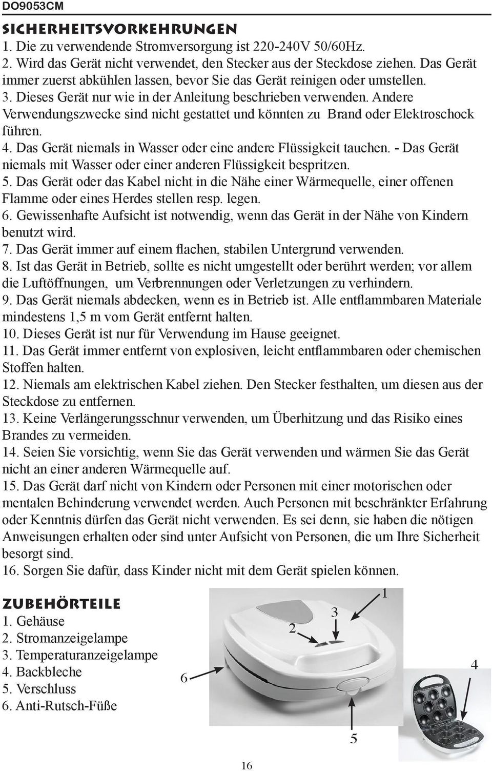 Andere Verwendungszwecke sind nicht gestattet und könnten zu Brand oder Elektroschock führen. 4. Das Gerät niemals in Wasser oder eine andere Flüssigkeit tauchen.