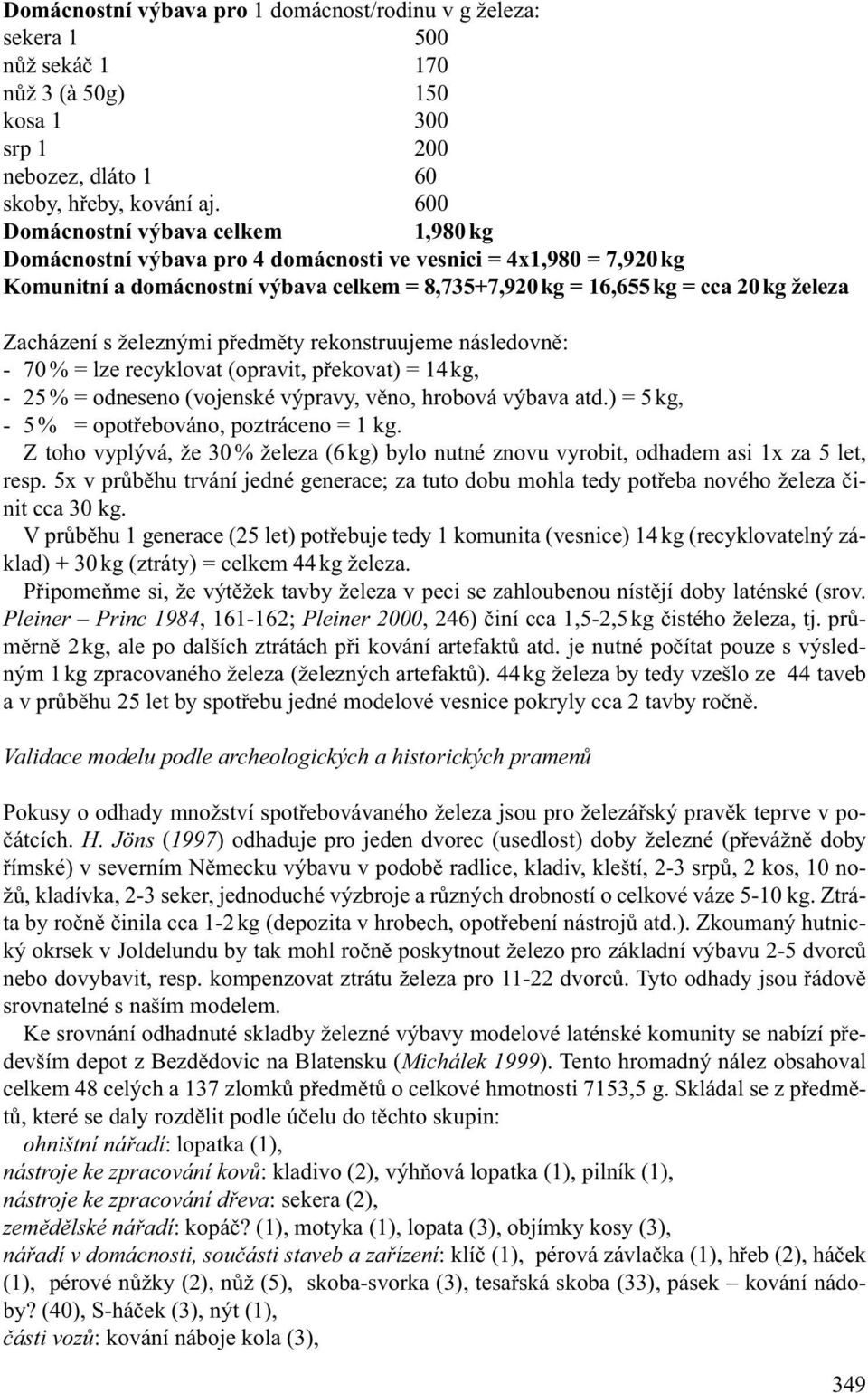 Zacházení s železnými předměty rekonstruujeme následovně: - 70 % = lze recyklovat (opravit, překovat) = 14 kg, - 25 % = odneseno (vojenské výpravy, věno, hrobová výbava atd.