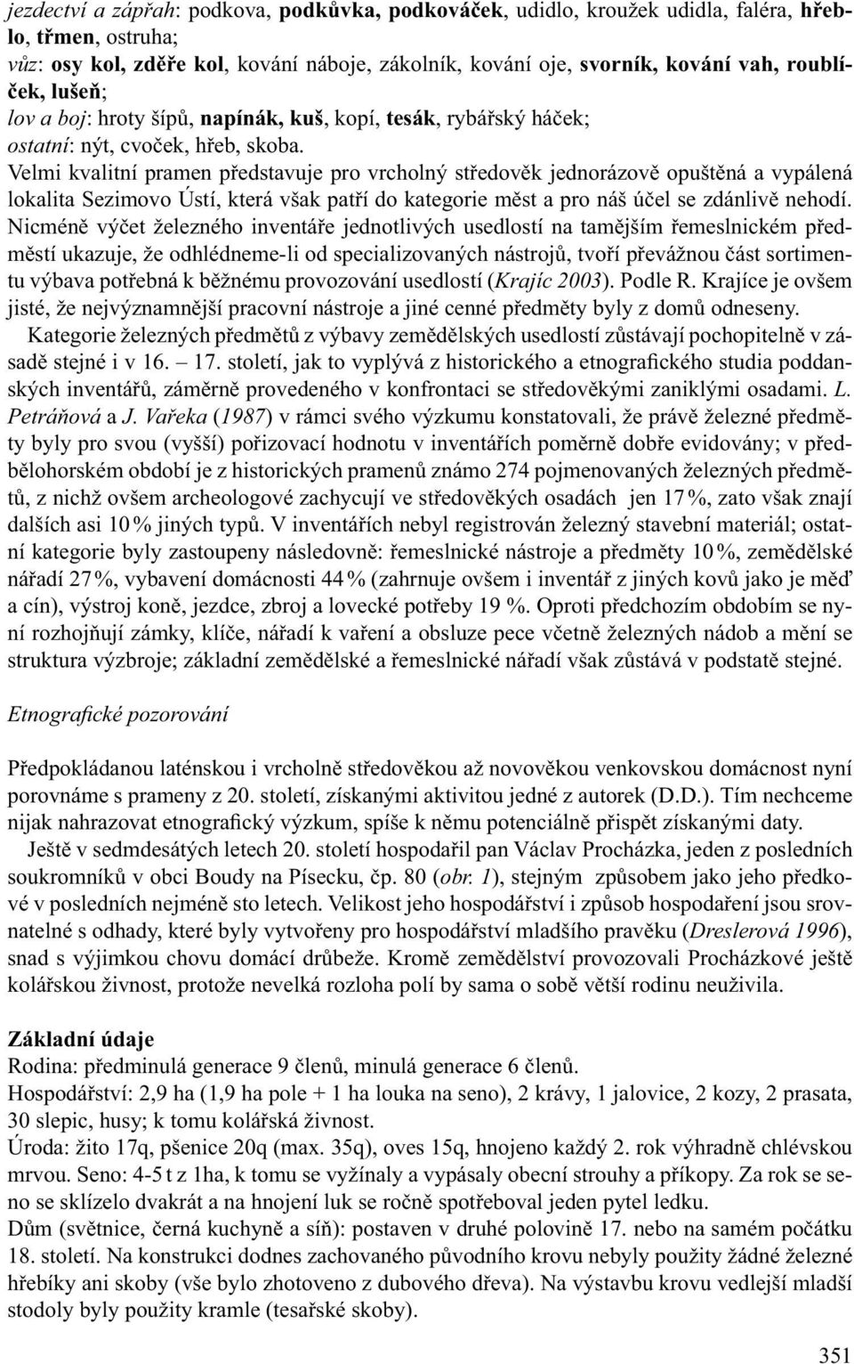 Velmi kvalitní pramen představuje pro vrcholný středověk jednorázově opuštěná a vypálená lokalita Sezimovo Ústí, která však patří do kategorie měst a pro náš účel se zdánlivě nehodí.