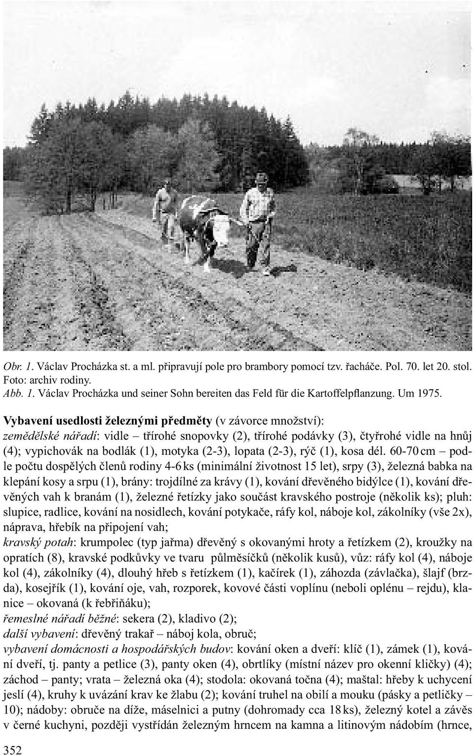 Vybavení usedlosti železnými předměty (v závorce množství): zemědělské nářadí: vidle třírohé snopovky (2), třírohé podávky (3), čtyřrohé vidle na hnůj (4); vypichovák na bodlák (1), motyka (2-3),
