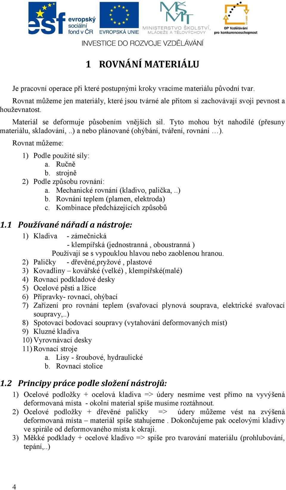 Tyto mohou být nahodilé (přesuny materiálu, skladování,..) a nebo plánované (ohýbání, tváření, rovnání ). Rovnat můžeme: 1) Podle použité síly: a. Ručně b. strojně 2) Podle způsobu rovnání: a.