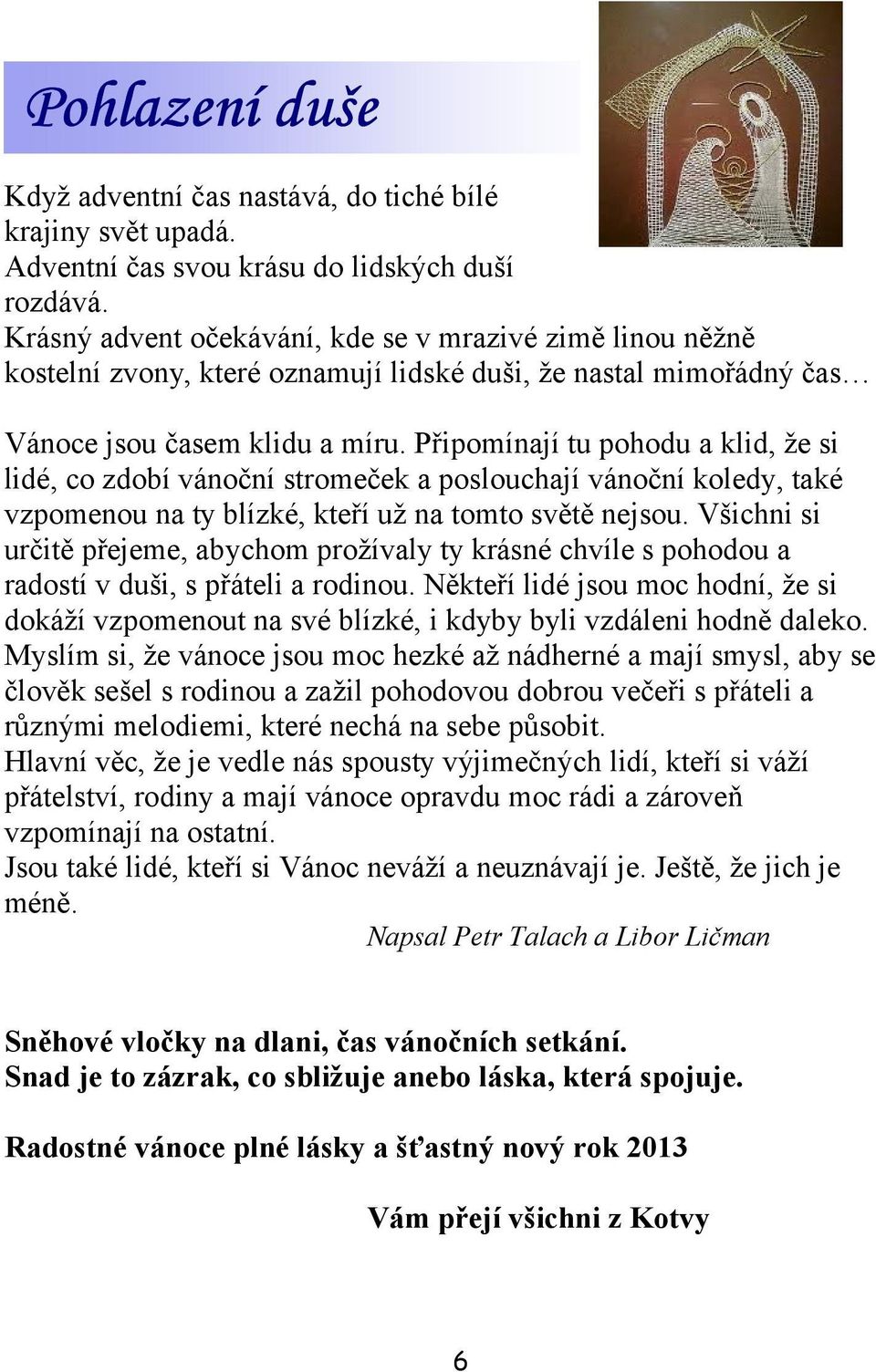 Připomínají tu pohodu a klid, že si lidé, co zdobí vánoční stromeček a poslouchají vánoční koledy, také vzpomenou na ty blízké, kteří už na tomto světě nejsou.