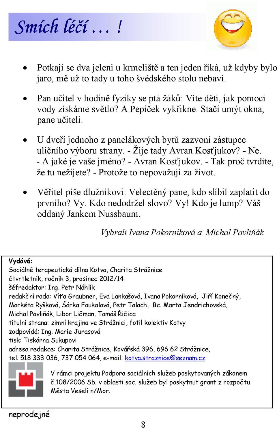 U dveří jednoho z panelákových bytů zazvoní zástupce uličního výboru strany. - Žije tady Avran Kosťjukov? - Ne. - A jaké je vaše jméno? - Avran Kosťjukov. - Tak proč tvrdíte, že tu nežijete?