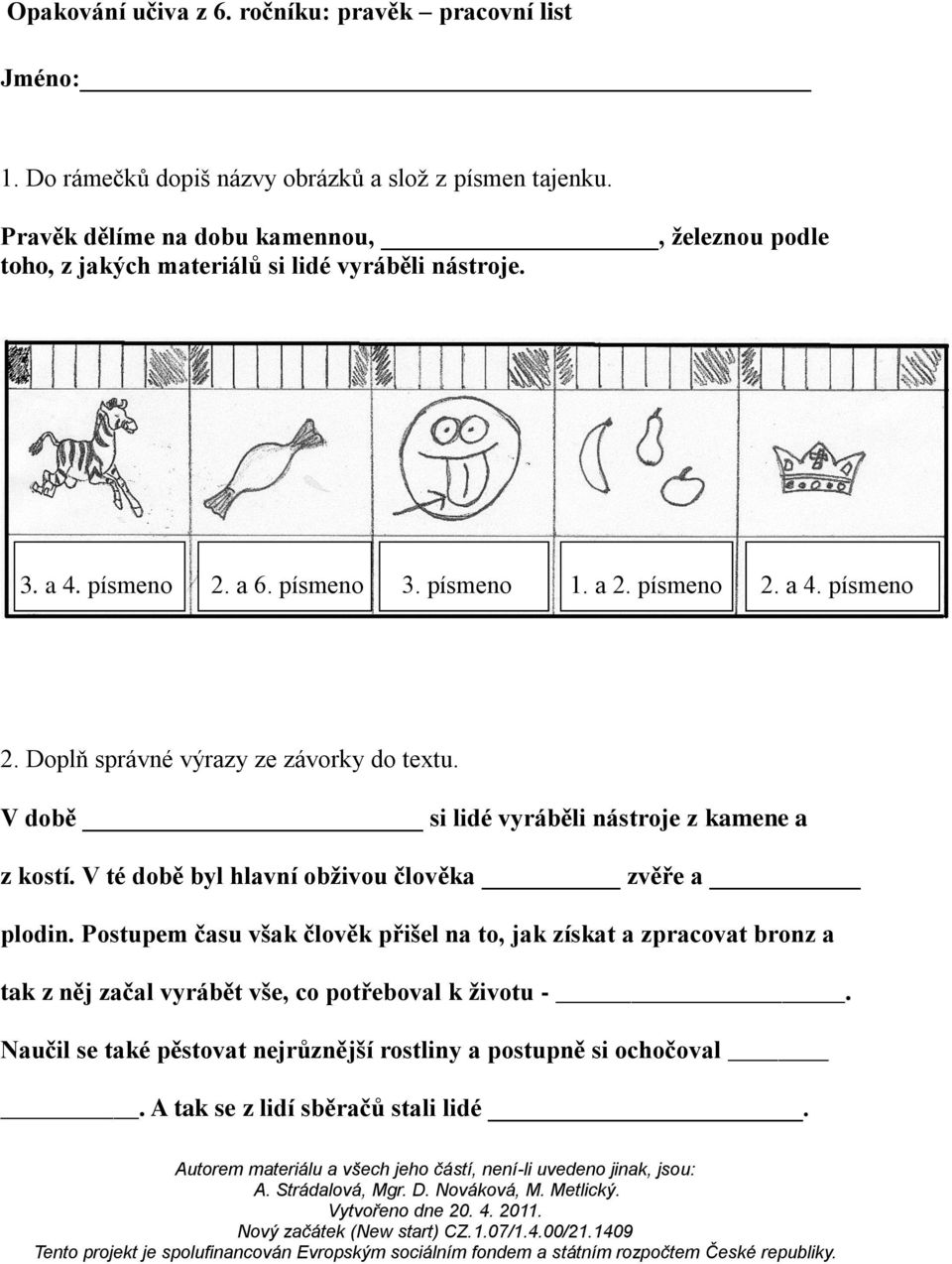 V době si lidé vyráběli nástroje z kamene a z kostí. V té době byl hlavní obživou člověka zvěře a plodin.