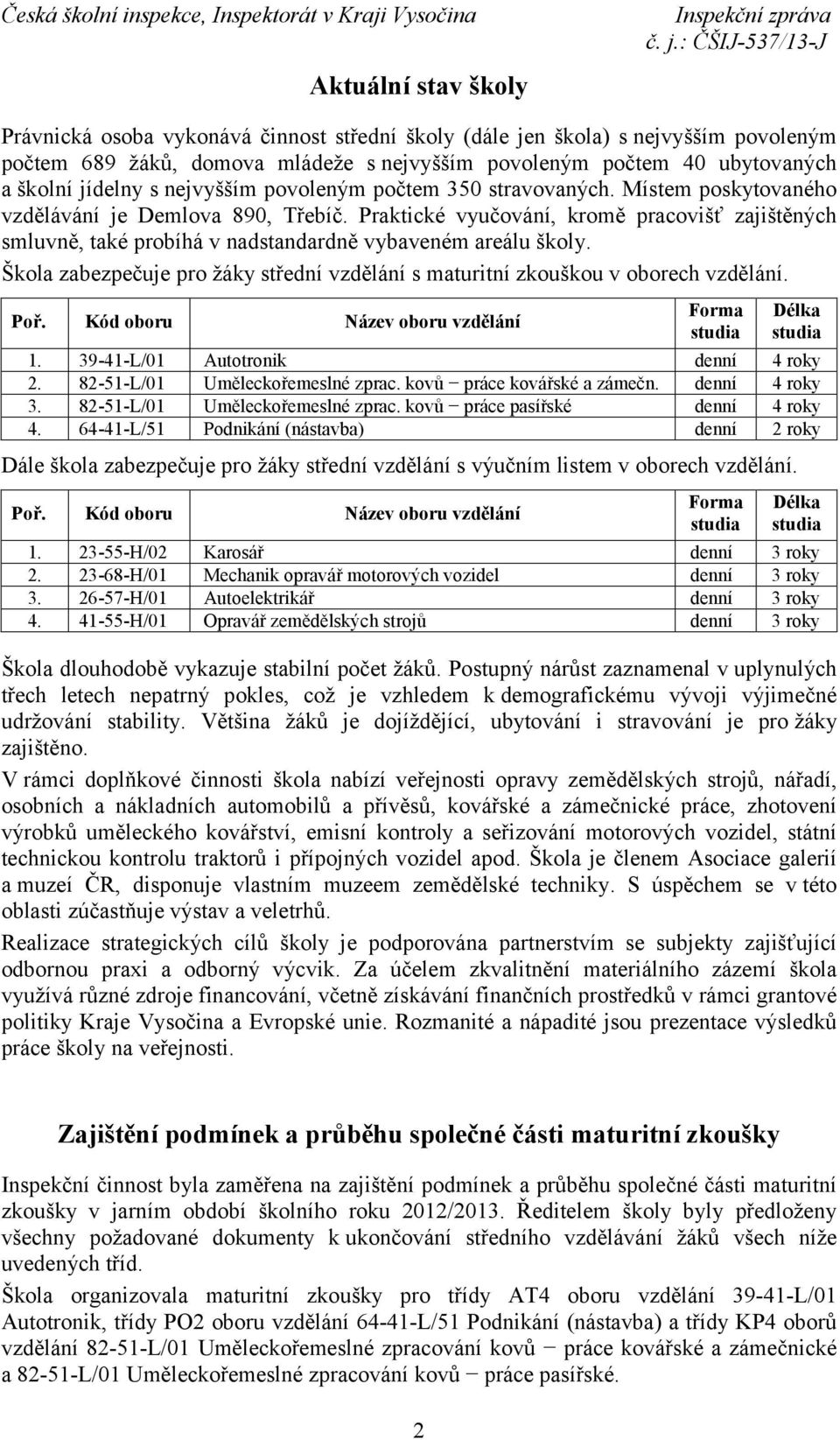 Praktické vyučování, kromě pracovišť zajištěných smluvně, také probíhá v nadstandardně vybaveném areálu školy. Škola zabezpečuje pro žáky střední vzdělání s maturitní zkouškou v oborech vzdělání. Poř.