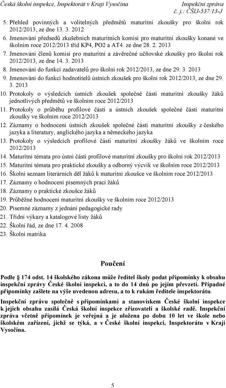 Jmenování členů komisí pro maturitní a závěrečné učňovské zkoušky pro školní rok 2012/2013, ze dne 14. 3. 2013 8. Jmenování do funkcí zadavatelů pro školní rok 2012/2013, ze dne 29. 3. 2013 9.