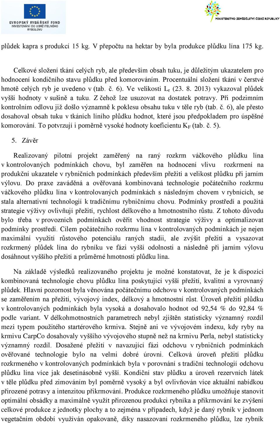 Procentuální složení tkání v čerstvé hmotě celých ryb je uvedeno v (tab. č. 6). Ve velikosti L r (23. 8. 2013) vykazoval plůdek vyšší hodnoty v sušině a tuku. Z čehož lze usuzovat na dostatek potravy.