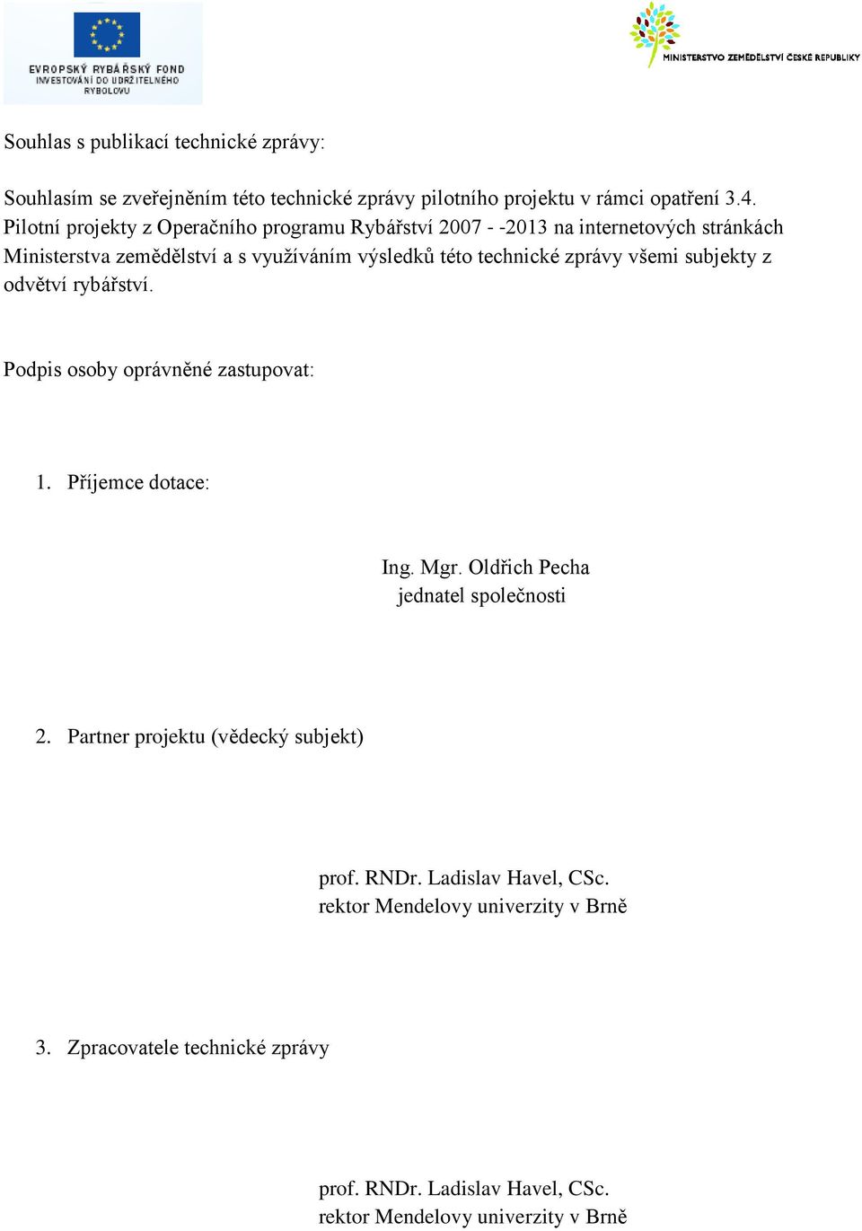 všemi subjekty z odvětví rybářství. Podpis osoby oprávněné zastupovat: 1. Příjemce dotace: Ing. Mgr. Oldřich Pecha jednatel společnosti 2.