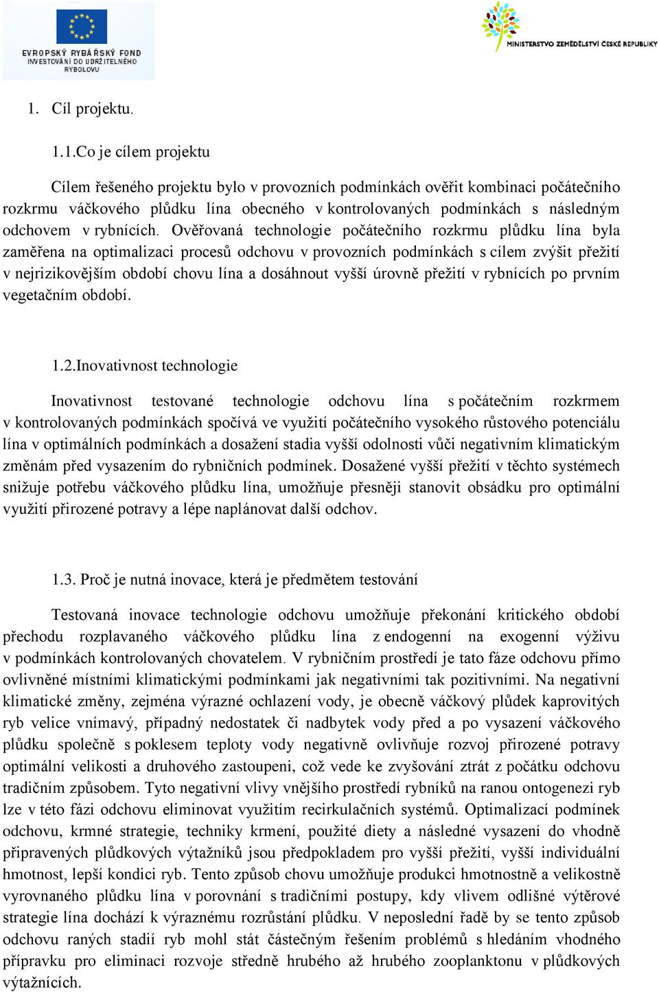 Ověřovaná technologie počátečního rozkrmu plůdku lína byla zaměřena na optimalizaci procesů odchovu v provozních podmínkách s cílem zvýšit přežití v nejrizikovějším období chovu lína a dosáhnout