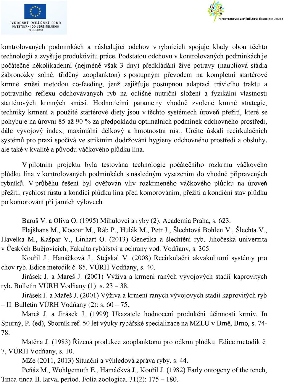 kompletní startérové krmné směsi metodou co-feeding, jenž zajišťuje postupnou adaptaci trávicího traktu a potravního reflexu odchovávaných ryb na odlišné nutriční složení a fyzikální vlastnosti