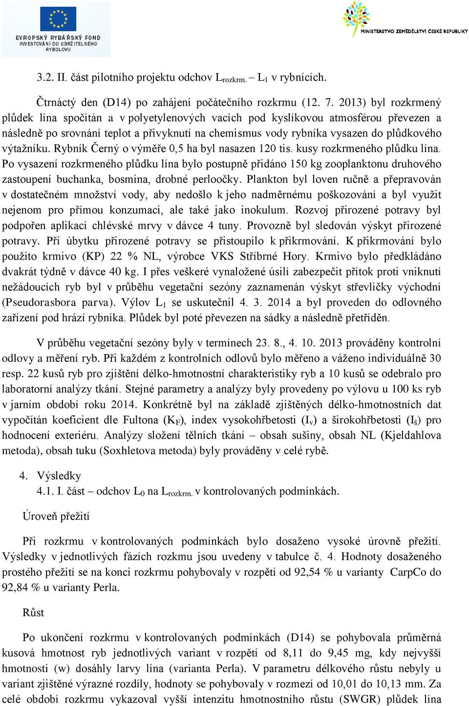 výtažníku. Rybník Černý o výměře 0,5 ha byl nasazen 120 tis. kusy rozkrmeného plůdku lína.