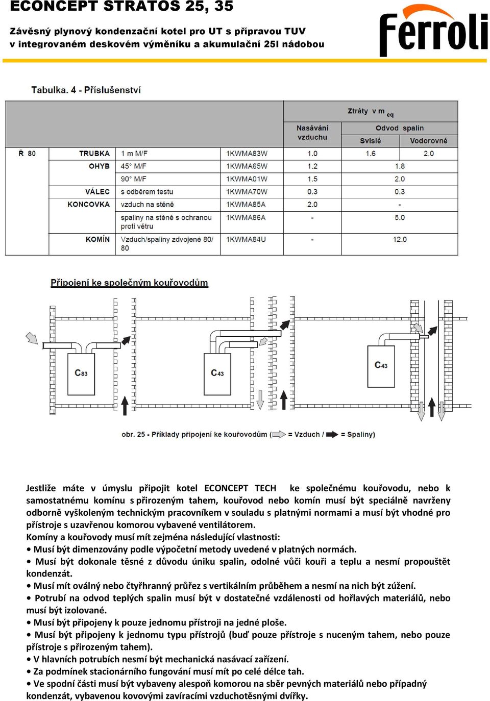 Komíny a kouřovody musí mít zejména následující vlastnosti: Musí být dimenzovány podle výpočetní metody uvedené v platných normách.