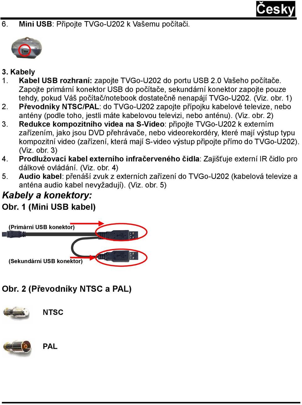 Převodníky NTSC/PAL: do TVGo-U202 zapojte přípojku kabelové televize, nebo antény (podle toho, jestli máte kabelovou televizi, nebo anténu). (Viz. obr. 2) 3.