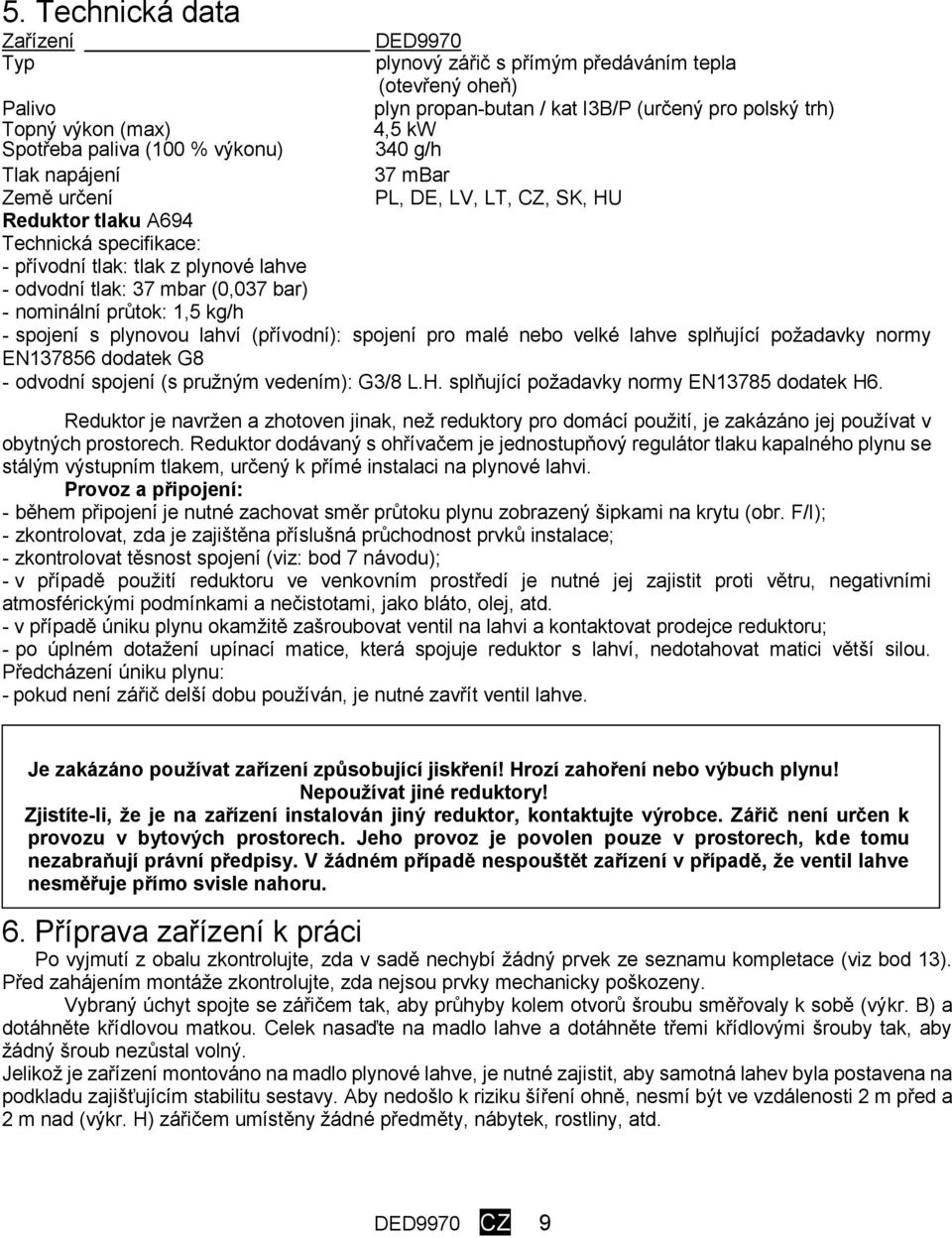 bar) - nominální průtok: 1,5 kg/h - spojení s plynovou lahví (přívodní): spojení pro malé nebo velké lahve splňující požadavky normy EN137856 dodatek G8 - odvodní spojení (s pružným vedením): G3/8 L.