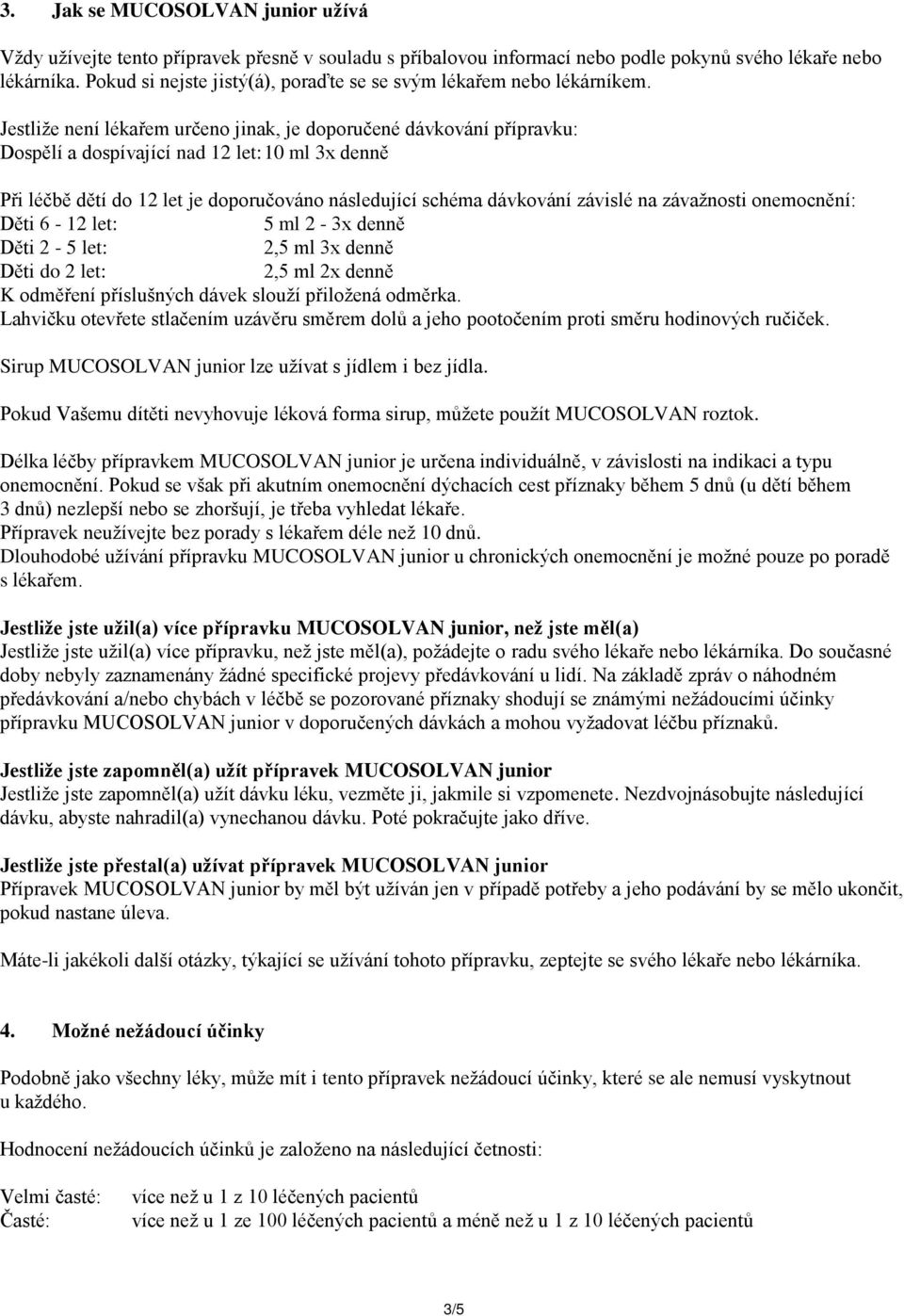 Jestliže není lékařem určeno jinak, je doporučené dávkování přípravku: Dospělí a dospívající nad 12 let: 10 ml 3x denně Při léčbě dětí do 12 let je doporučováno následující schéma dávkování závislé