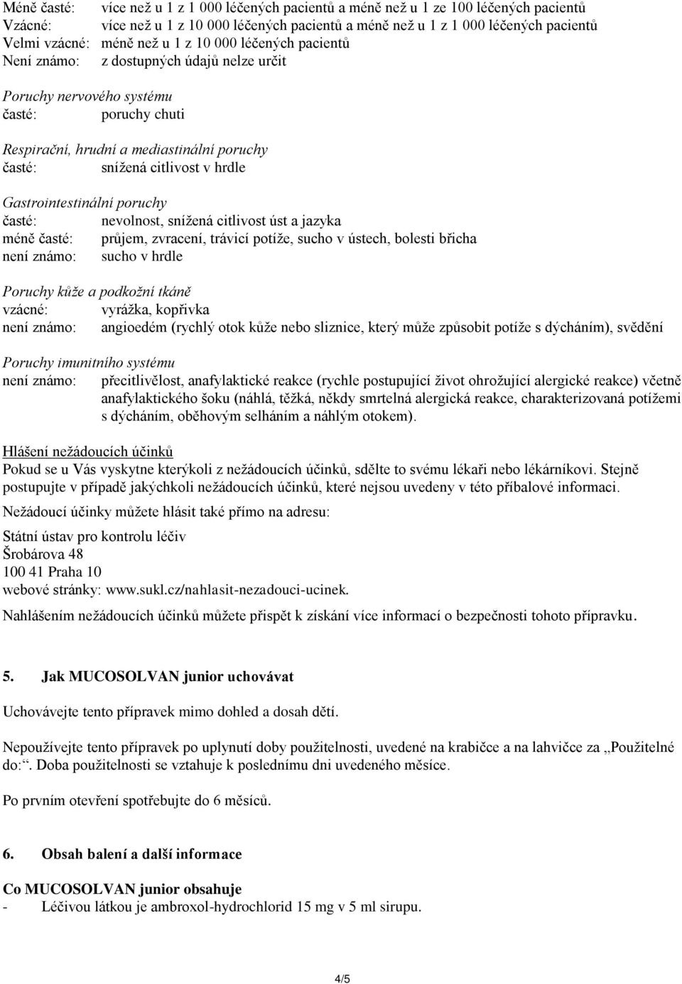 hrdle Gastrointestinální poruchy časté: nevolnost, snížená citlivost úst a jazyka méně časté: průjem, zvracení, trávicí potíže, sucho v ústech, bolesti břicha není známo: sucho v hrdle Poruchy kůže a