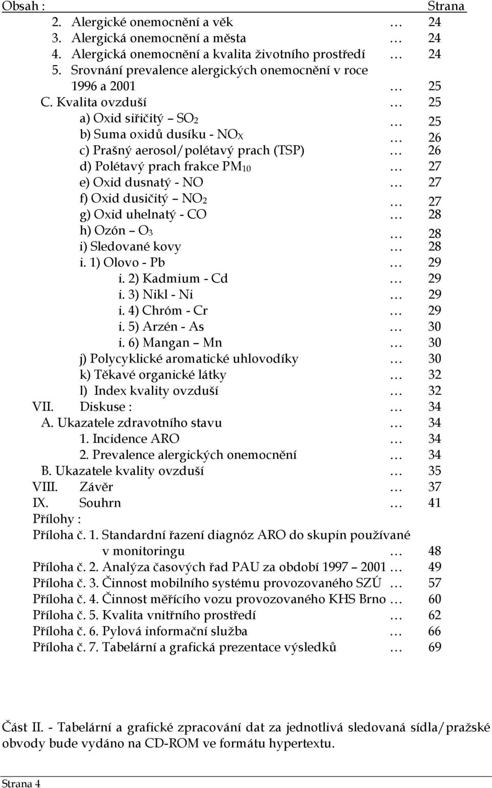 Kvalita ovzduší 25 a) Oxid siřičitý SO 2 25 b) Suma oxidů dusíku - NO X 26 c) Prašný aerosol/polétavý prach (TSP) 26 d) Polétavý prach frakce PM 10 27 e) Oxid dusnatý - NO 27 f) Oxid dusičitý NO 2 27