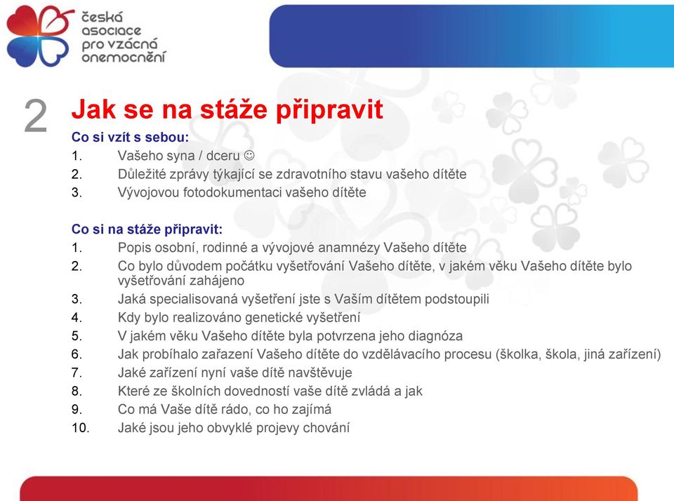 Co bylo důvodem počátku vyšetřování Vašeho dítěte, v jakém věku Vašeho dítěte bylo vyšetřování zahájeno 3. Jaká specialisovaná vyšetření jste s Vaším dítětem podstoupili 4.