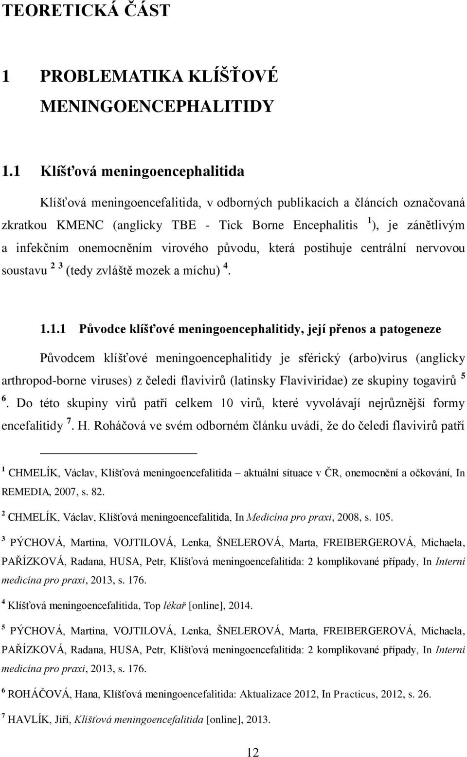 onemocněním virového původu, která postihuje centrální nervovou soustavu 2 3 (tedy zvláště mozek a míchu) 4. 1.