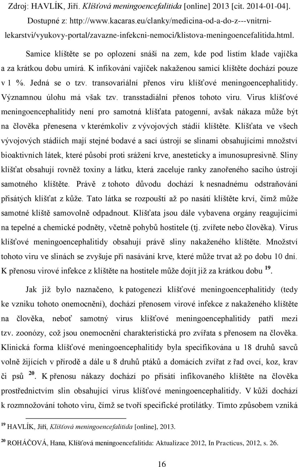 Samice klíštěte se po oplození snáší na zem, kde pod listím klade vajíčka a za krátkou dobu umírá. K infikování vajíček nakaženou samicí klíštěte dochází pouze v 1 %. Jedná se o tzv.