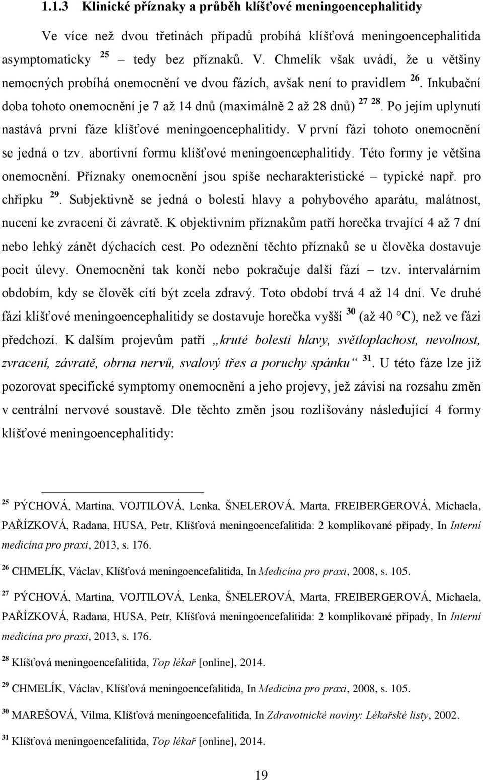 abortivní formu klíšťové meningoencephalitidy. Této formy je většina onemocnění. Příznaky onemocnění jsou spíše necharakteristické typické např. pro chřipku 29.