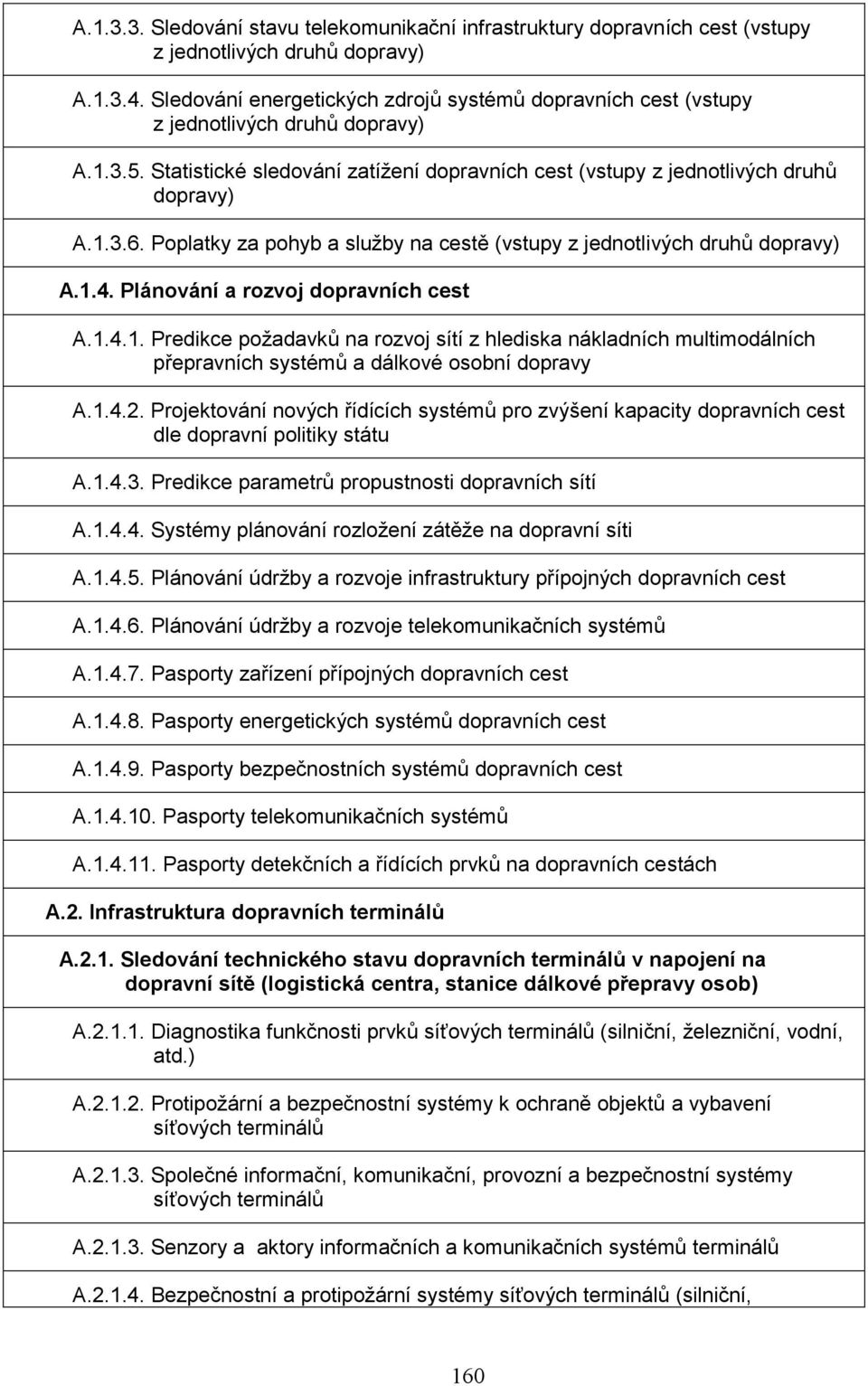 Poplatky za pohyb a služby na cestě (vstupy z jednotlivých druhů dopravy) A.1.4. Plánování a rozvoj dopravních cest A.1.4.1. Predikce požadavků na rozvoj sítí z hlediska nákladních multimodálních přepravních systémů a dálkové osobní dopravy A.