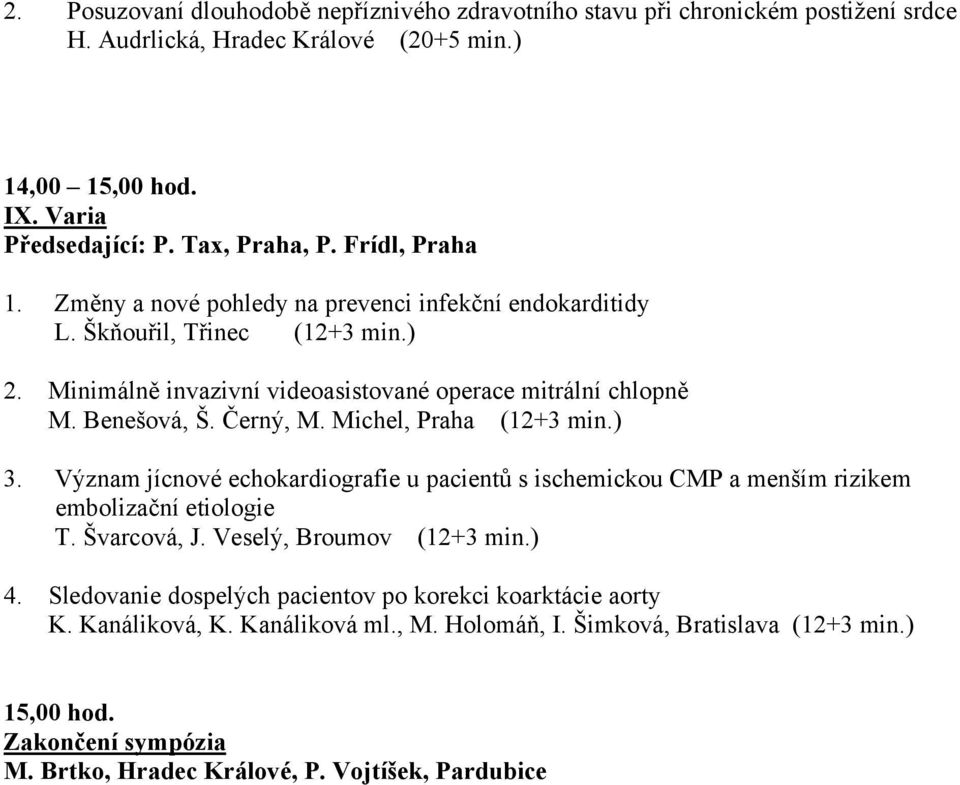 Michel, Praha (12+3 min.) 3. Význam jícnové echokardiografie u pacientů s ischemickou CMP a menším rizikem embolizační etiologie T. Švarcová, J. Veselý, Broumov (12+3 min.) 4.