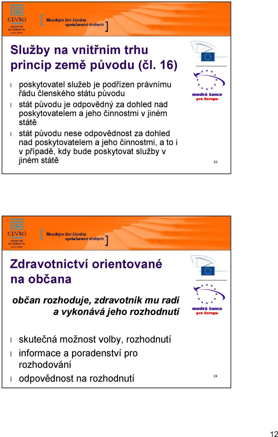 činnostmi v jiném státě stát původu nese odpovědnost za dohled nad poskytovatelem a jeho činnostmi, a to i v případě, kdy bude poskytovat