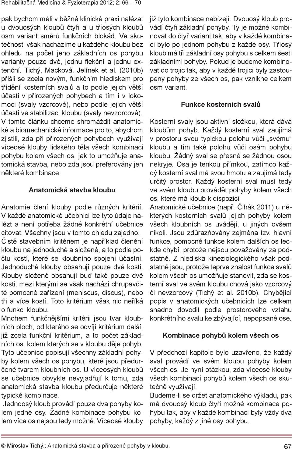 (2010b) přišli se zcela novým, funkčním hlediskem pro třídění kosterních svalů a to podle jejich větší účasti v přirozených pohybech a tím i v lokomoci (svaly vzorcové), nebo podle jejich větší