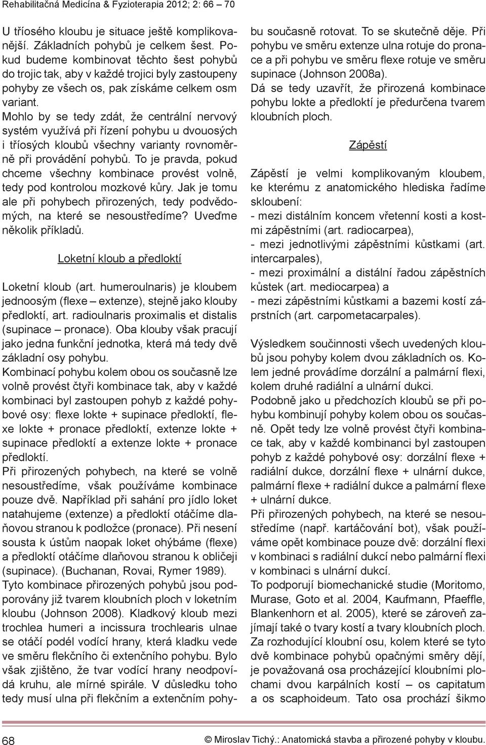 Mohlo by se tedy zdát, že centrální nervový systém využívá při řízení pohybu u dvouosých i tříosých kloubů všechny varianty rovnoměrně při provádění pohybů.