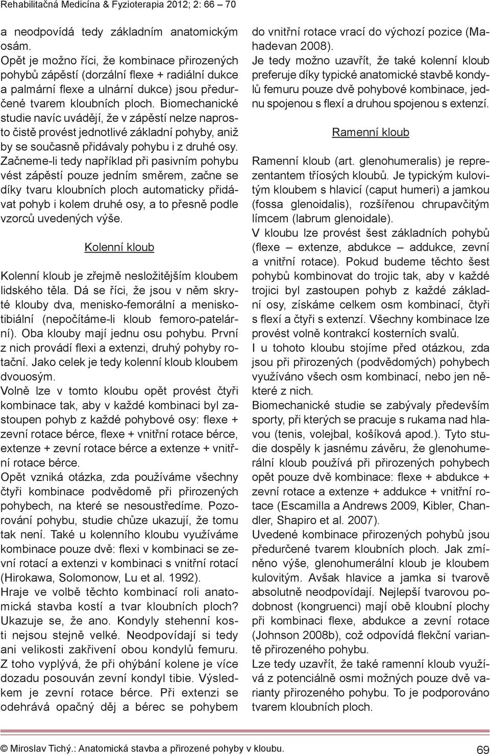 Biomechanické studie navíc uvádějí, že v zápěstí nelze naprosto čistě provést jednotlivé základní pohyby, aniž by se současně přidávaly pohybu i z druhé osy.