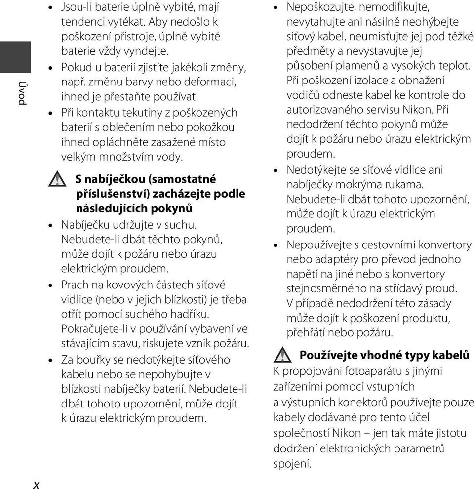 S nabíječkou (samostatné příslušenství) zacházejte podle následujících pokynů Nabíječku udržujte v suchu. Nebudete-li dbát těchto pokynů, může dojít k požáru nebo úrazu elektrickým proudem.