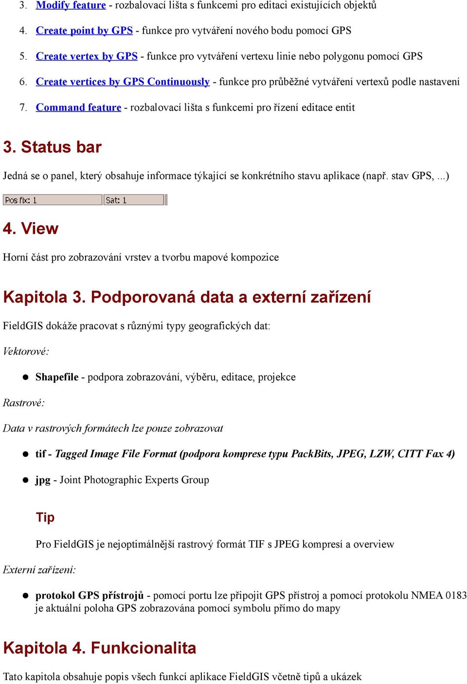 Command feature - rozbalovací lišta s funkcemi pro řízení editace entit 3. Status bar Jedná se o panel, který obsahuje informace týkající se konkrétního stavu aplikace (např. stav GPS,...) 4.