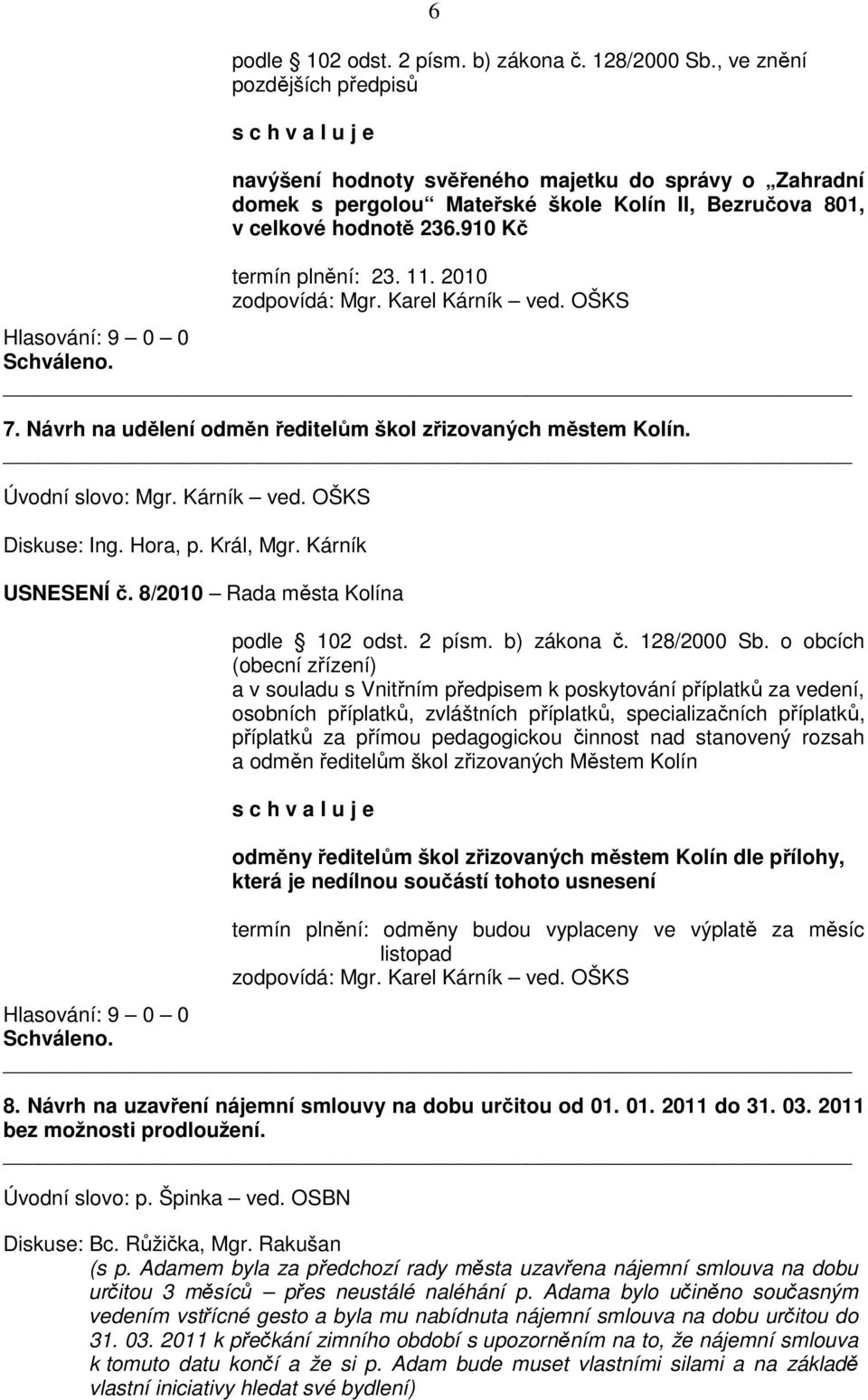 2010 zodpovídá: Mgr. Karel Kárník ved. OŠKS 7. Návrh na udělení odměn ředitelům škol zřizovaných městem Kolín. Úvodní slovo: Mgr. Kárník ved. OŠKS Diskuse: Ing. Hora, p. Král, Mgr. Kárník USNESENÍ č.