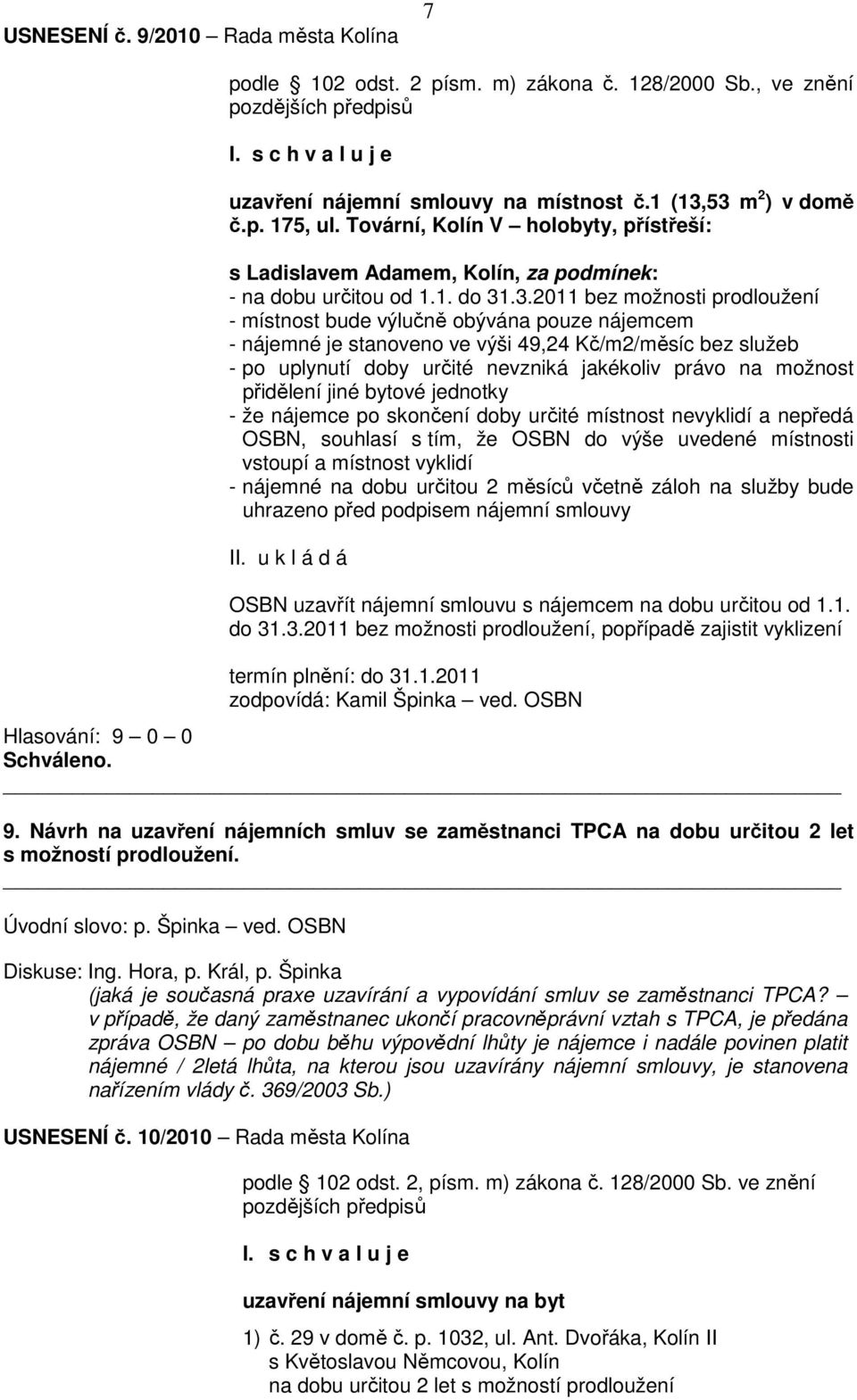 .3.2011 bez možnosti prodloužení - místnost bude výlučně obývána pouze nájemcem - nájemné je stanoveno ve výši 49,24 Kč/m2/měsíc bez služeb - po uplynutí doby určité nevzniká jakékoliv právo na