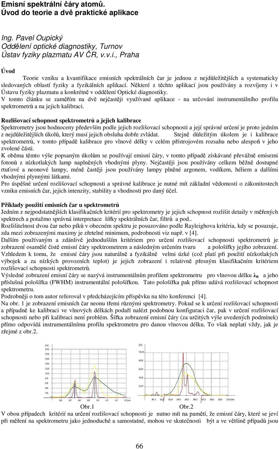 V tomto článku se zaměřím na dvě nejčastěji využívané aplikace - na určování instrumentálního profilu spektrometrů a na jejich kalibraci.