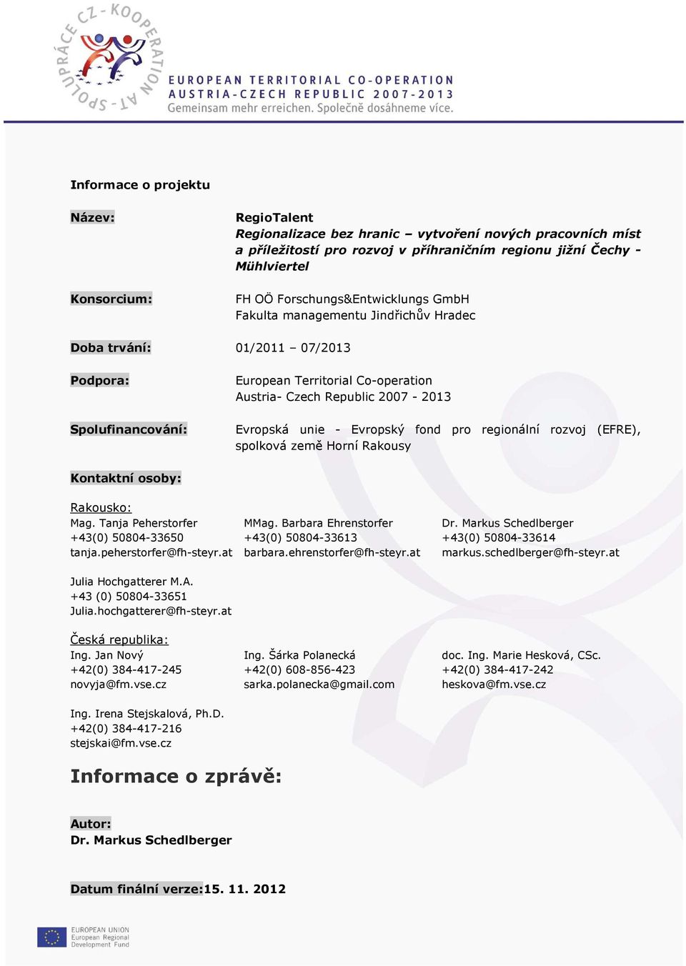 unie - Evropský fond pro regionální rozvoj (EFRE), spolková země Horní Rakousy Kontaktní osoby: Rakousko: Mag. Tanja Peherstorfer MMag. Barbara Ehrenstorfer Dr.