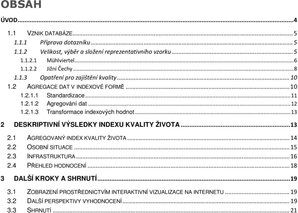 .. 13 2 DESKRIPTIVNÍ VÝSLEDKY INDEXU KVALITY ŽIVOTA... 13 2.1 AGREGOVANÝ INDEX KVALITY ŽIVOTA... 14 2.2 OSOBNÍ SITUACE... 15 2.3 INFRASTRUKTURA... 16 2.4 PŘEHLED HODNOCENÍ.
