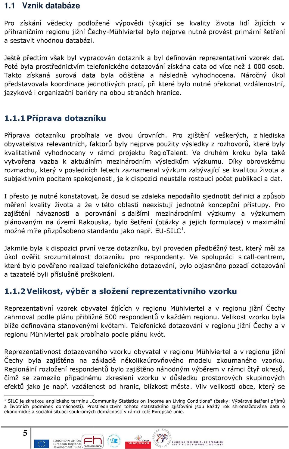 Poté byla prostřednictvím telefonického dotazování získána data od více než 1 000 osob. Takto získaná surová data byla očištěna a následně vyhodnocena.