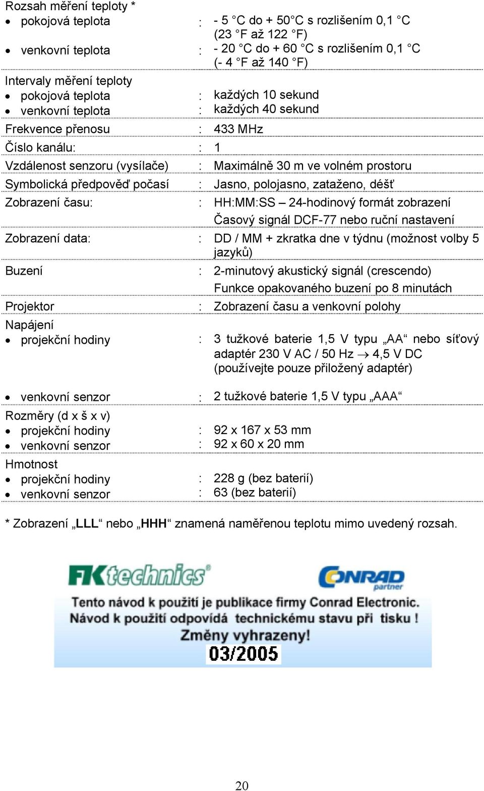 Maximálně 30 m ve volném prostoru : Jasno, polojasno, zataženo, déšť : HH:MM:SS 24-hodinový formát zobrazení Časový signál DCF-77 nebo ruční nastavení Zobrazení data: : DD / MM + zkratka dne v týdnu