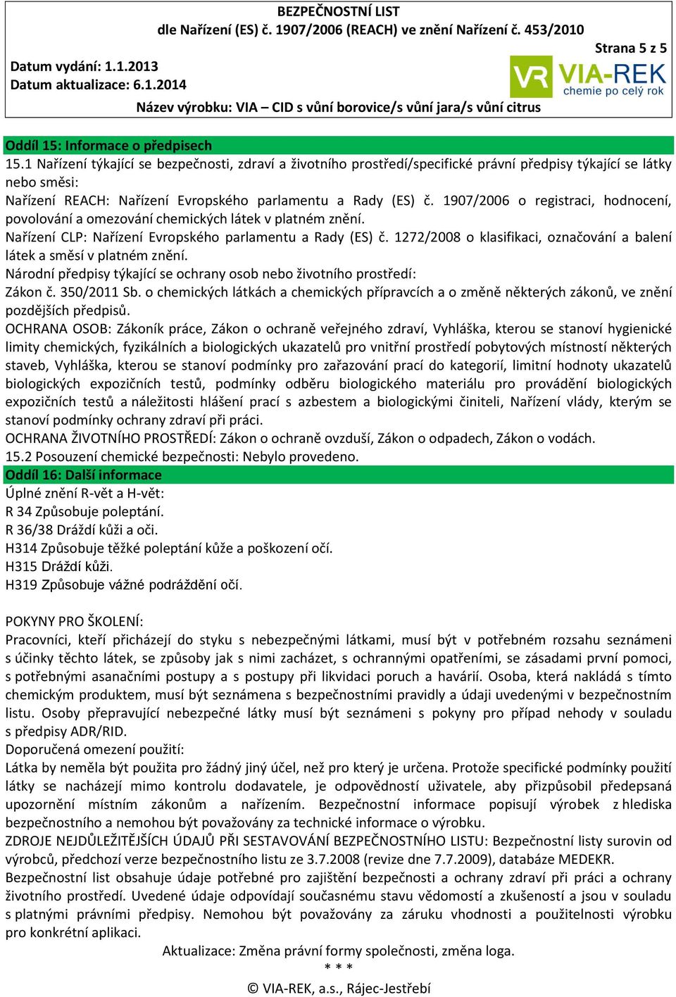 1907/2006 o registraci, hodnocení, povolování a omezování chemických látek v platném znění. Nařízení CLP: Nařízení Evropského parlamentu a Rady (ES) č.