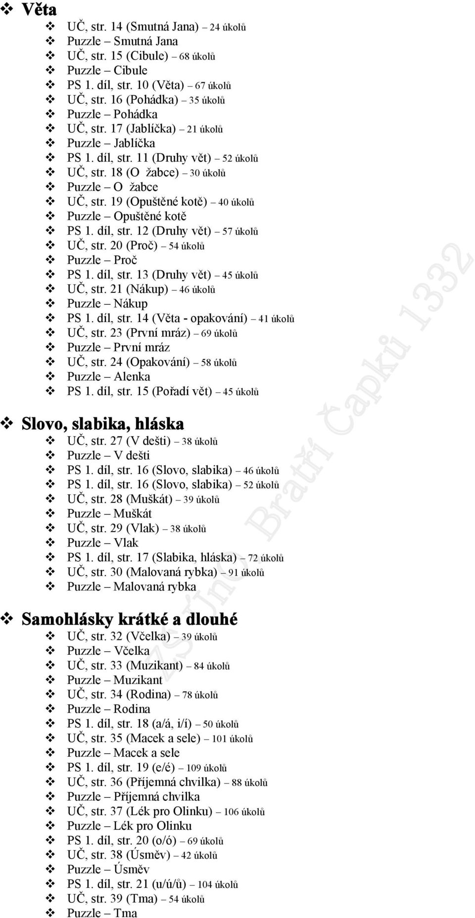 20 (Proč) 54 úkolů Puzzle Proč PS 1. díl, str. 13 (Druhy vět) 45 úkolů UČ, str. 21 (Nákup) 46 úkolů Puzzle Nákup PS 1. díl, str. 14 (Věta - opakování) 41 úkolů UČ, str.