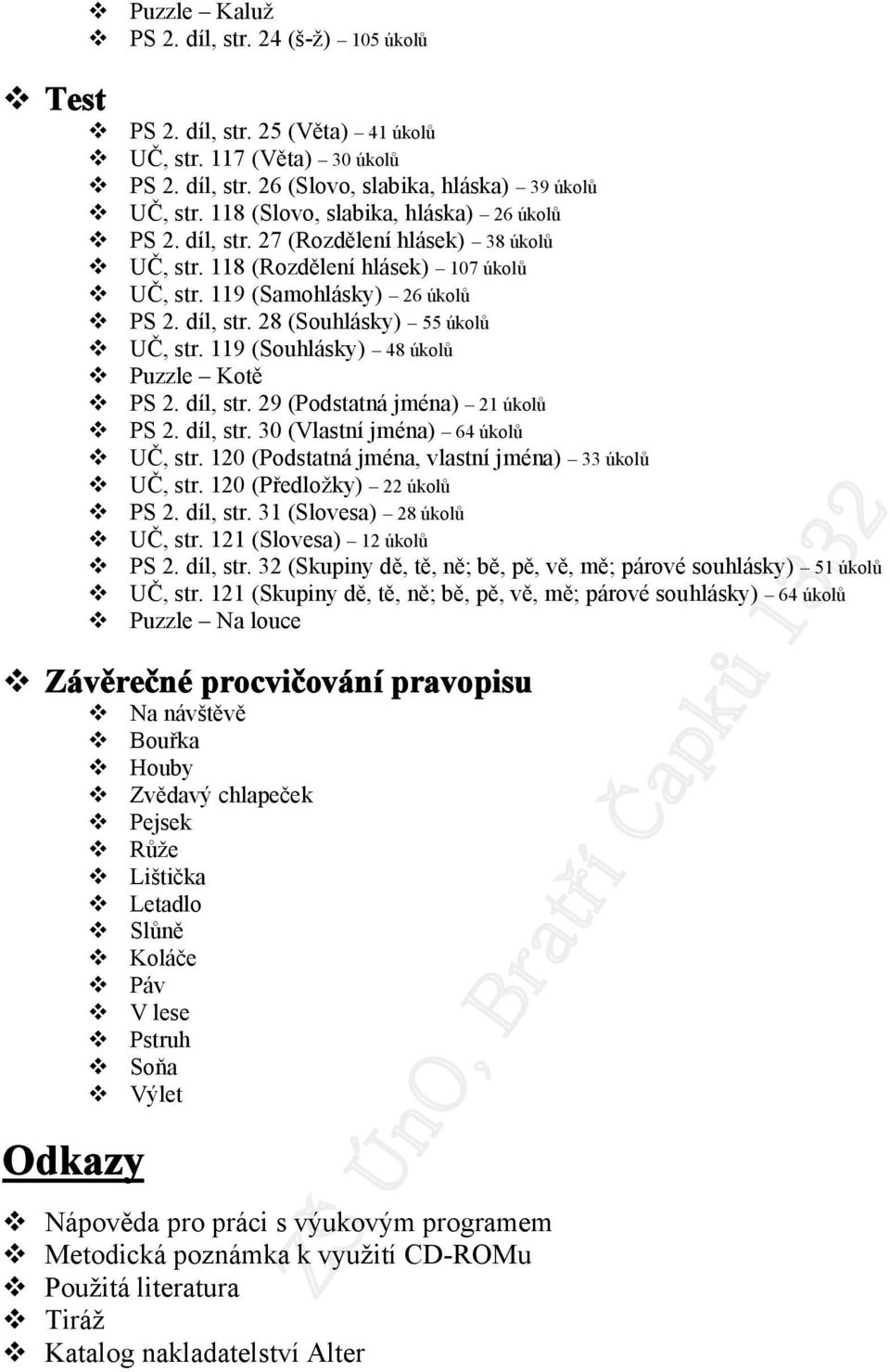 119 (Souhlásky) 48 úkolů Puzzle Kotě PS 2. díl, str. 29 (Podstatná jména) 21 úkolů PS 2. díl, str. 30 (Vlastní jména) 64 úkolů UČ, str. 120 (Podstatná jména, vlastní jména) 33 úkolů UČ, str.